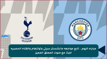 مباراة اليوم.. تابع مواجهة مانشستر سيتي وتوتنهام والقناة الحصرية للبث مع صوت المعلق المميز